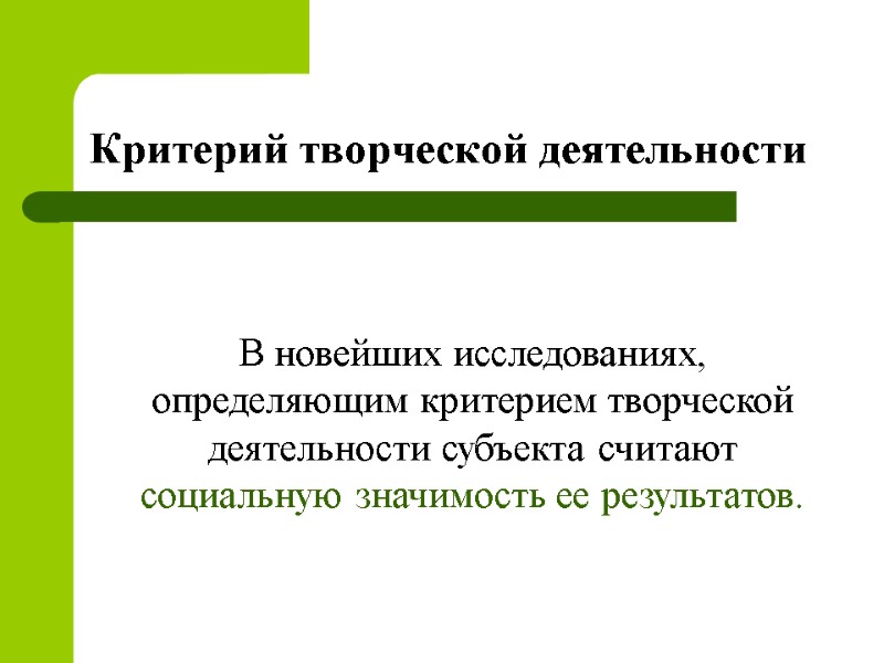 В новейших исследованиях, определяющим критерием творческой деятельности субъекта считают социальную значимость ее результатов. Критерий